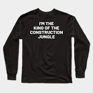 I'm the king of the construction jungle Long Sleeve T-Shirt